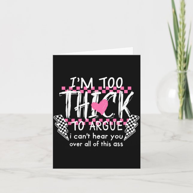 Too Thick to Argue Cant Hear Over of This Card (Front)