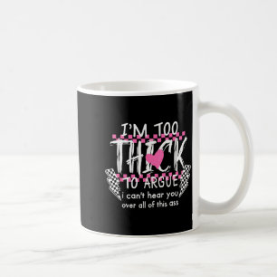 Too thick to argue can't hear over of this coffee mug