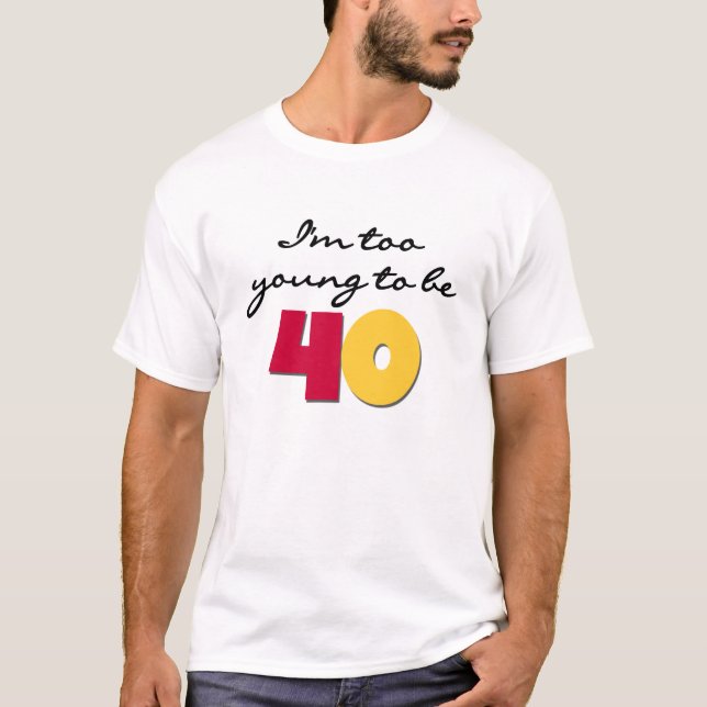 Too Young to Be 40 T-Shirt (Front)