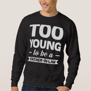 Too Young To Be A Father In Law Family Sweatshirt