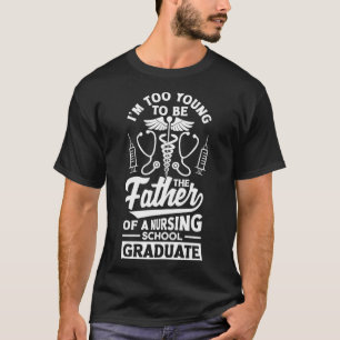 Too young to be the father of a nursing school gra T-Shirt