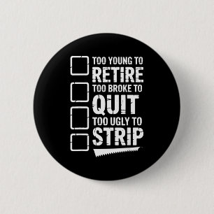 Too young to retire too broke to quit to ugly to 6 cm round badge