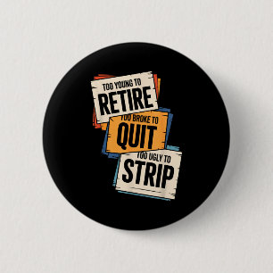 Too young to retire too broke to quit to ugly to 6 cm round badge