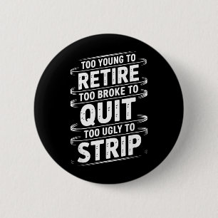 Too Young to Retire Too Broke to Quit to Ugly to 6 Cm Round Badge