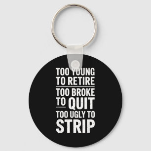 Too young to retire too broke to quit to ugly to key ring