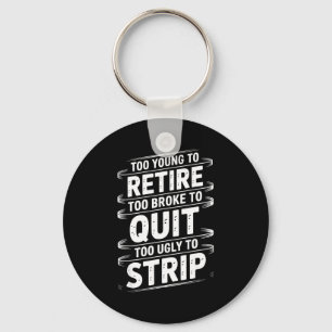 Too young to retire too broke to quit to ugly to key ring
