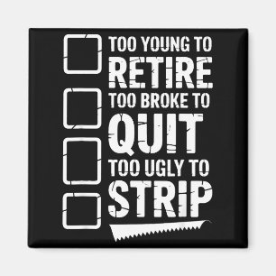 Too young to retire too broke to quit to ugly to magnet