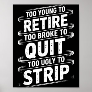 Too young to retire too broke to quit to ugly to poster