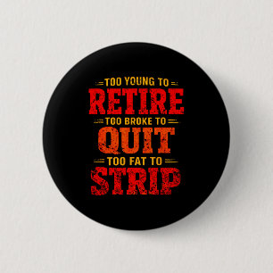 Too young to retire too broke to quit too fat to  6 cm round badge