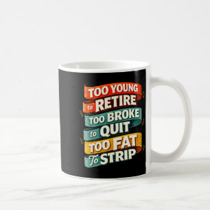 Too young to retire too broke to quit too fat to  coffee mug