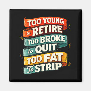 Too young to retire too broke to quit too fat to magnet