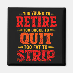 Too young to retire too broke to quit too fat to  magnet