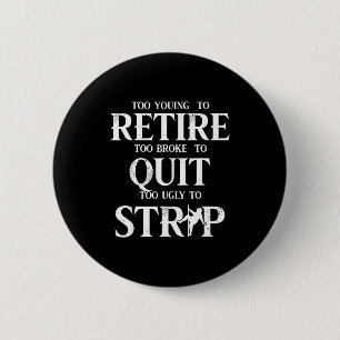 Too young to retire too broke to quit too ugly to 6 cm round badge