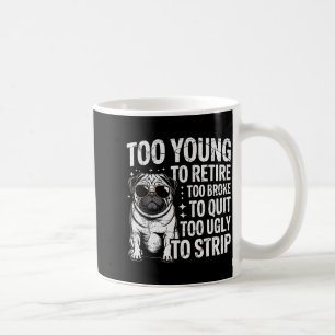 Too young to retire too broke to quit too ugly to coffee mug
