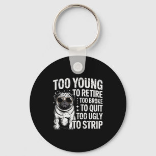 Too young to retire too broke to quit too ugly to key ring