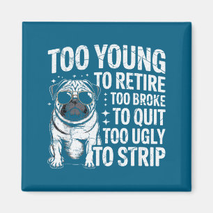 Too young to retire too broke to quit too ugly to magnet