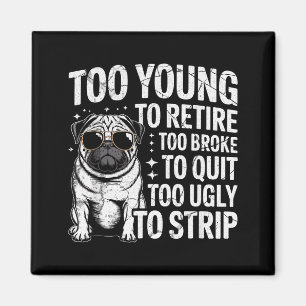 Too young to retire too broke to quit too ugly to magnet