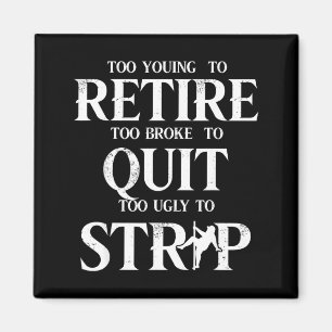 Too young to retire too broke to quit too ugly to magnet