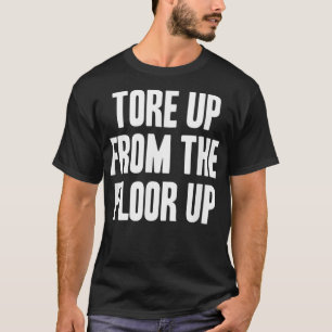 Tore Up From The Floor Up Drinking T-Shirt