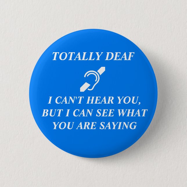 TOTALLY DEAF I CAN'T HEAR YOU 6 CM ROUND BADGE (Front)