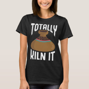 Totally Kiln It CeramicistPottery Clay Kiln Pot Ce T-Shirt