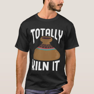Totally Kiln It CeramicistPottery Clay Kiln Pot Ce T-Shirt