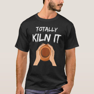 Totally Kiln It Potter Pottery Ceramic Artist T-Shirt