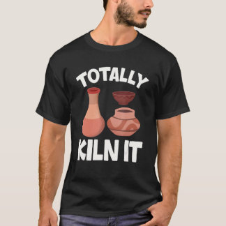 Totally Kiln It  Pottery Ceramic Artist Potters T-Shirt