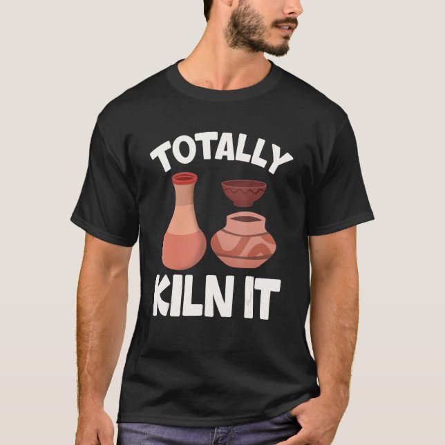 Totally Kiln It  Pottery Ceramic Artist Potters T-Shirt (Front)