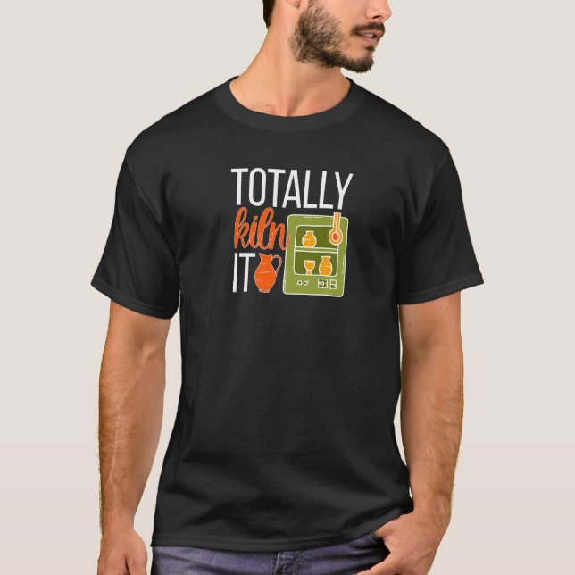 Totally Kiln It Pottery Maker Ceramic Pottery Cera T-Shirt (Front)