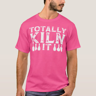 Totally Kiln It Pottery Maker Funny Sculptor Ceram T-Shirt