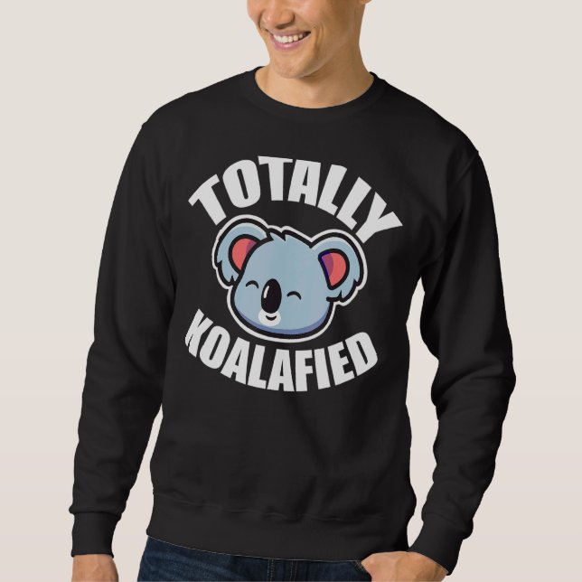 Totally Koalaified  Cute  Loveable Koala Bear Sweatshirt (Front)