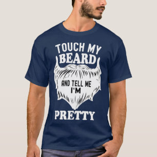 Touch My Beard And Tell Me Im Pretty 3 T-Shirt
