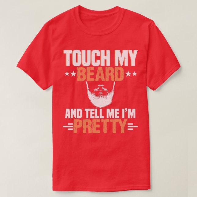 Touch my beard and tell me Im pretty 6 T-Shirt (Design Front)