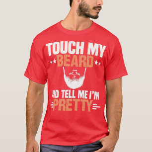 Touch my beard and tell me Im pretty 6 T-Shirt