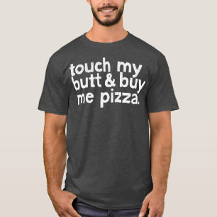 Touch My Butt Buy Me Pizza T-Shirt