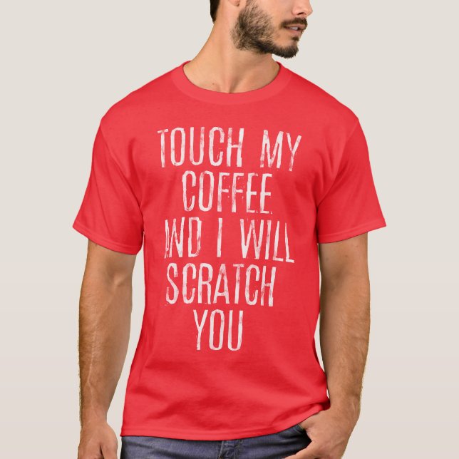 Touch My Coffee And I Will Scratch You gift T-Shirt (Front)