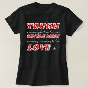 TOUGH ENOUGH TO BE A SINGLE MOM, CRAZY ENOUGH TO.. T-Shirt
