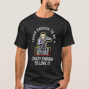 Tough Enoughs To Be A Soccer Referee Crazy Enough  T-Shirt