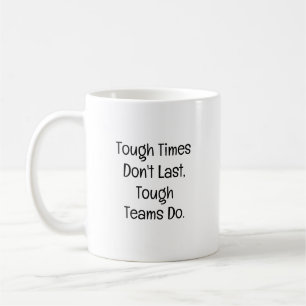Tough Times Don’t Last, Tough Teams Do. Coffee Mug