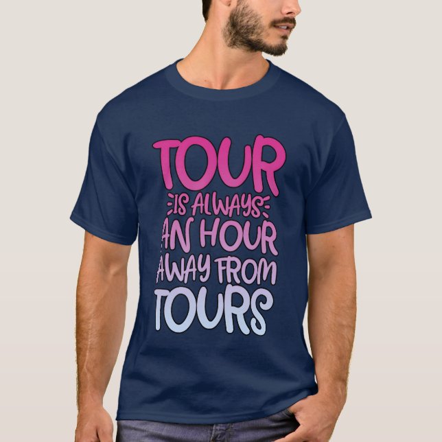 Tour Is Always An Hour Away Fromours friends frien T-Shirt (Front)