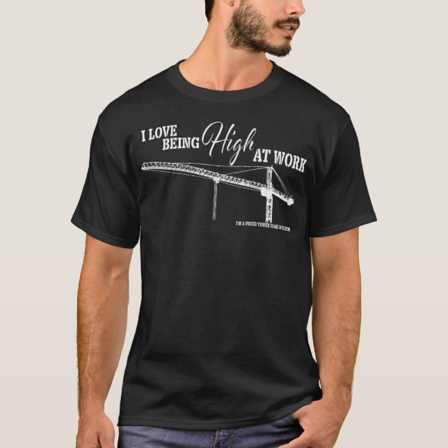 Tower Crane Operator  Love Being High at work T-Shirt (Front)