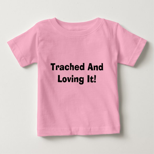 Trached And Loving It! Baby T-Shirt (Front)