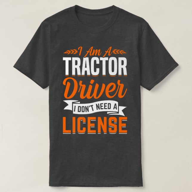 Tractor Driver Don't Need License Fun Farming Farm T-Shirt (Design Front)
