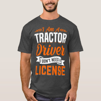 Tractor Driver Don't Need License Fun Farming Farm T-Shirt