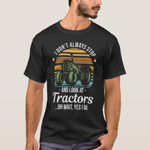 Tractor I Don't Always Stop And Look At Tractors T-Shirt