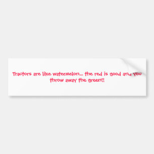 Tractors are like watermelon... the red is good... bumper sticker