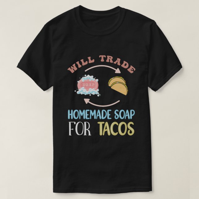 Trade Homemade Soap For Tacos Soap Making T-Shirt (Design Front)