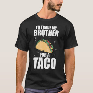 Trade My Brother For A Taco I'd Trade My Brother F T-Shirt