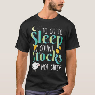 Trader  To Go To Sleep I Count Stocks Not Sheep T-Shirt